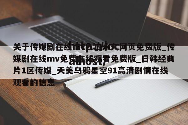 关于传媒剧在线mv入口永久网页免费版_传媒剧在线mv免费在线观看免费版_日韩经典片1区传媒_天美乌鸦星空91高清剧情在线观看的信息