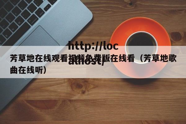 芳草地在线观看视频免费版在线看（芳草地歌曲在线听）