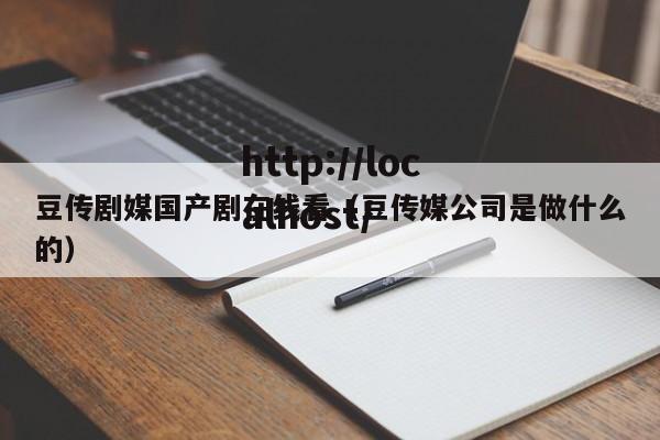 豆传剧媒国产剧在线看（豆传媒公司是做什么的）