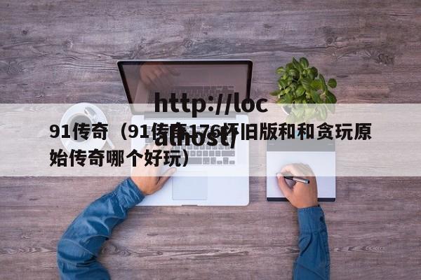 91传奇（91传奇176怀旧版和和贪玩原始传奇哪个好玩）