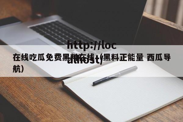 在线吃瓜免费黑料在线（黑料正能量 西瓜导航）