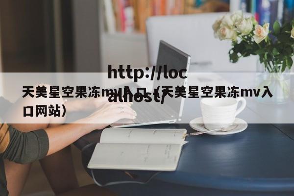 天美星空果冻mv入口（天美星空果冻mv入口网站）