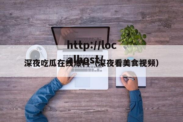 深夜吃瓜在线爆料（深夜看美食视频）
