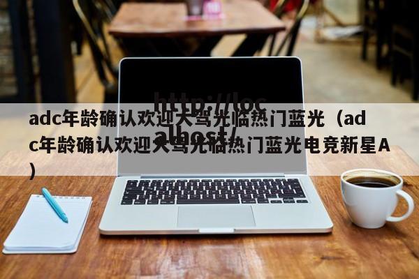 adc年龄确认欢迎大驾光临热门蓝光（adc年龄确认欢迎大驾光临热门蓝光电竞新星A）